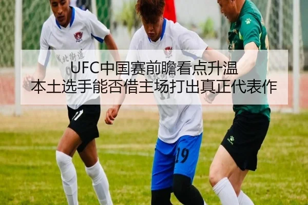 UFC中国赛前瞻看点升温 本土选手能否借主场打出真正代表作